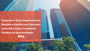 Trazando el Éxito Empresarial en República Dominicana: Descubre cómo BMA Group Transforma Desafíos en Oportunidades
